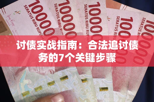 济南讨债实战指南：合法追讨债务的7个关键步骤