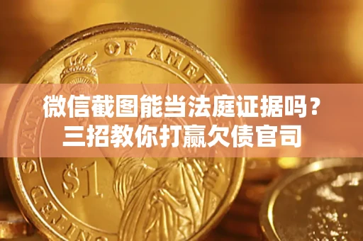 济南微信截图能当法庭证据吗？三招教你打赢欠债官司