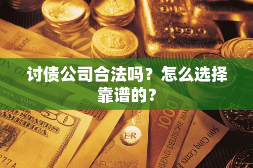 济南讨债公司合法吗？怎么选择靠谱的？