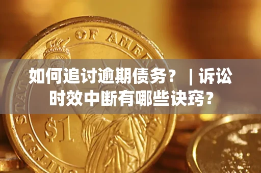 济南如何追讨逾期债务？ | 诉讼时效中断有哪些诀窍？