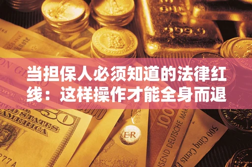 济南当担保人必须知道的法律红线：这样操作才能全身而退