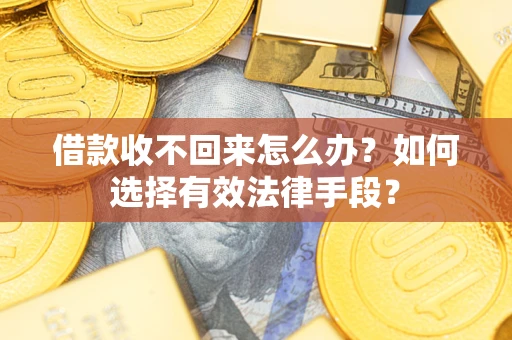 济南借款收不回来怎么办？如何选择有效法律手段？