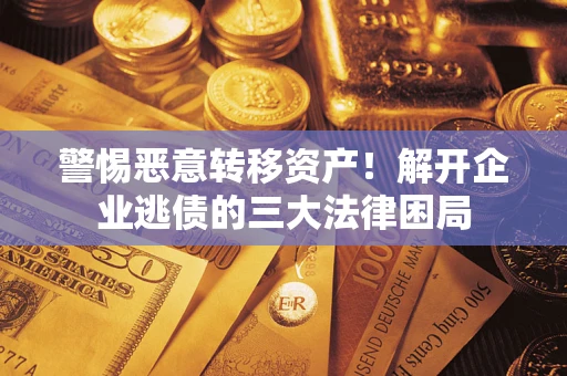 济南警惕恶意转移资产！解开企业逃债的三大法律困局