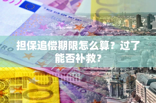 济南担保追偿期限怎么算？过了能否补救？