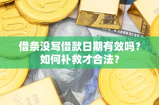 济南借条没写借款日期有效吗？如何补救才合法？