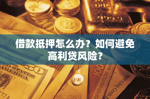 济南借款抵押怎么办？如何避免高利贷风险？