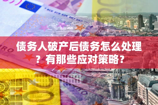济南债务人破产后债务怎么处理？有那些应对策略？