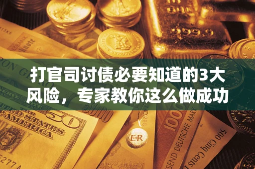 济南打官司讨债必要知道的3大风险，专家教你这么做成功率飙升