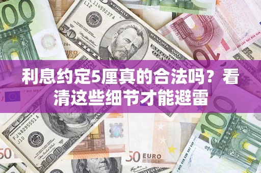 济南利息约定5厘真的合法吗？看清这些细节才能避雷