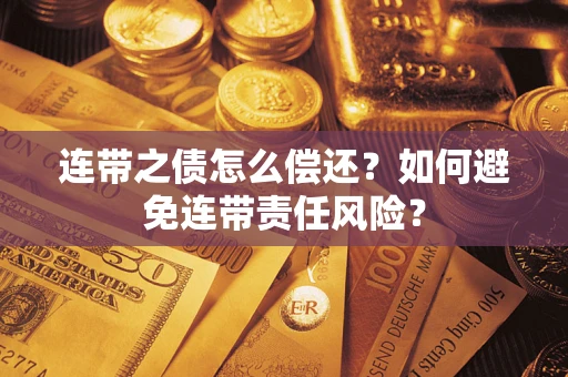 济南连带之债怎么偿还？如何避免连带责任风险？