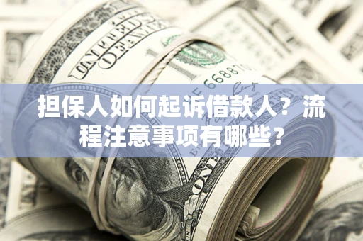 济南担保人如何起诉借款人？流程注意事项有哪些？