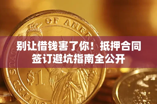 济南别让借钱害了你！抵押合同签订避坑指南全公开