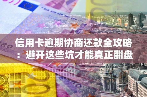 济南信用卡逾期协商还款全攻略：避开这些坑才能真正翻盘