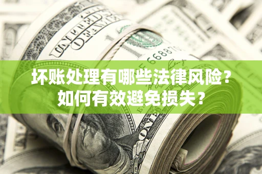 济南坏账处理有哪些法律风险？如何有效避免损失？