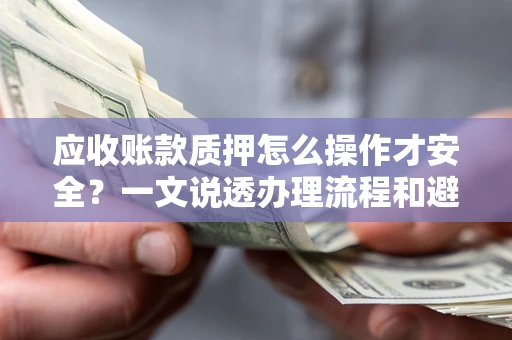 济南应收账款质押怎么操作才安全？一文说透办理流程和避险绝招